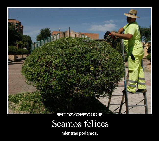 Seamos felices - mientras podamos.