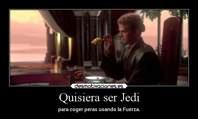 Quisiera ser Jedi - para coger peras usando la Fuerza.