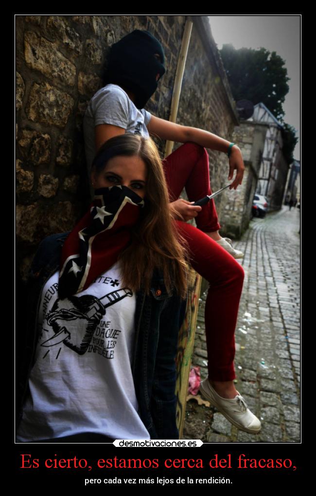 Es cierto, estamos cerca del fracaso, - pero cada vez más lejos de la rendición.