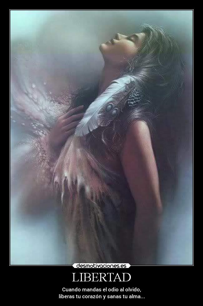LIBERTAD - Cuando mandas el odio al olvido,
liberas tu corazón y sanas tu alma...