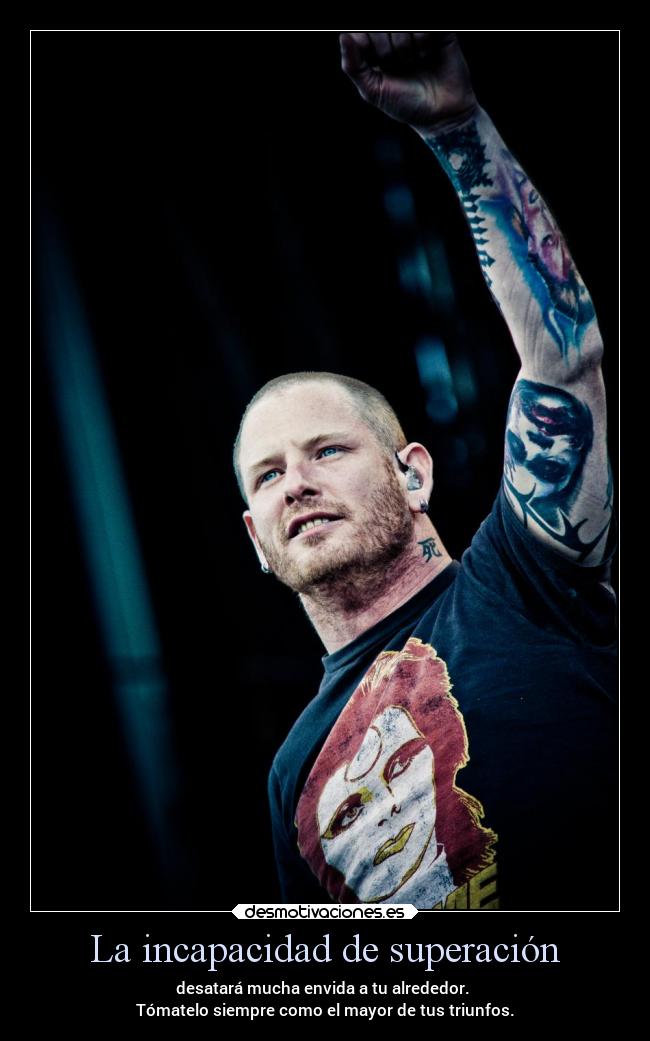 La incapacidad de superación - desatará mucha envida a tu alrededor. 
Tómatelo siempre como el mayor de tus triunfos.