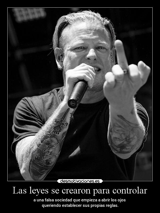 Las leyes se crearon para controlar - a una falsa sociedad que empieza a abrir los ojos 
queriendo establecer sus propias reglas.