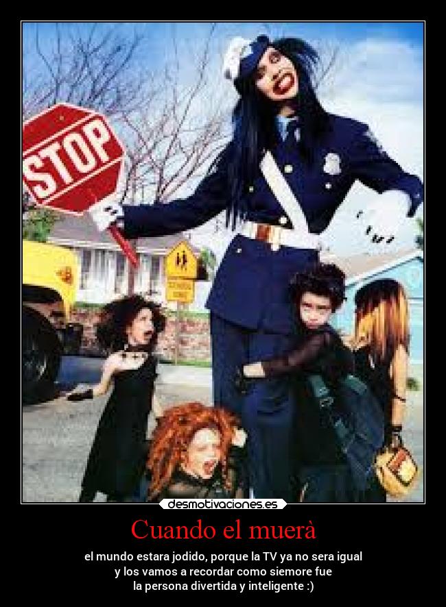 Cuando el muerà - el mundo estara jodido, porque la TV ya no sera igual
y los vamos a recordar como siemore fue
la persona divertida y inteligente :)