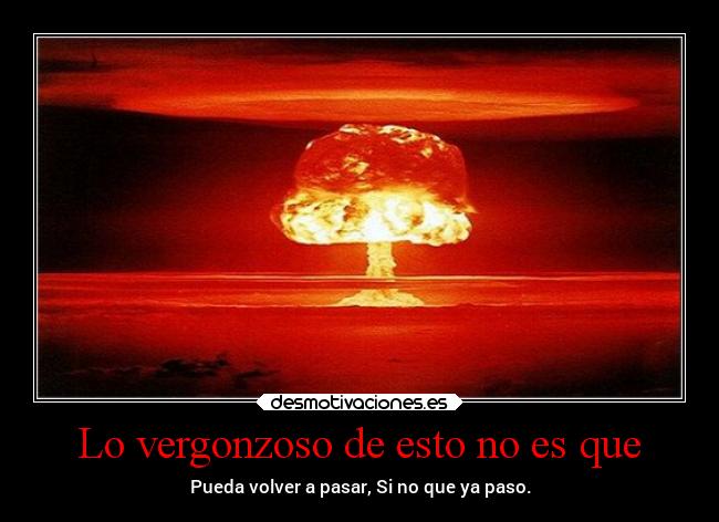 Lo vergonzoso de esto no es que - Pueda volver a pasar, Si no que ya paso.