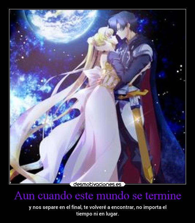 Aun cuando este mundo se termine - y nos separe en el final, te volveré a encontrar, no importa el
tiempo ni en lugar.