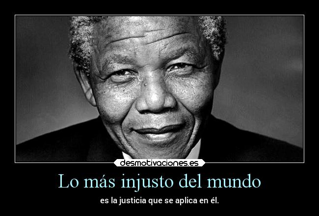 Lo más injusto del mundo - es la justicia que se aplica en él.