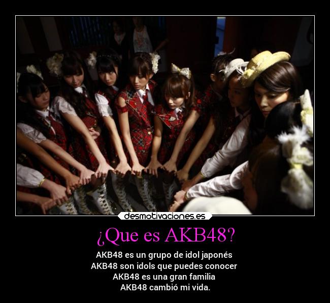 ¿Que es AKB48? - AKB48 es un grupo de idol japonés 
AKB48 son idols que puedes conocer 
AKB48 es una gran familia 
AKB48 cambió mi vida.