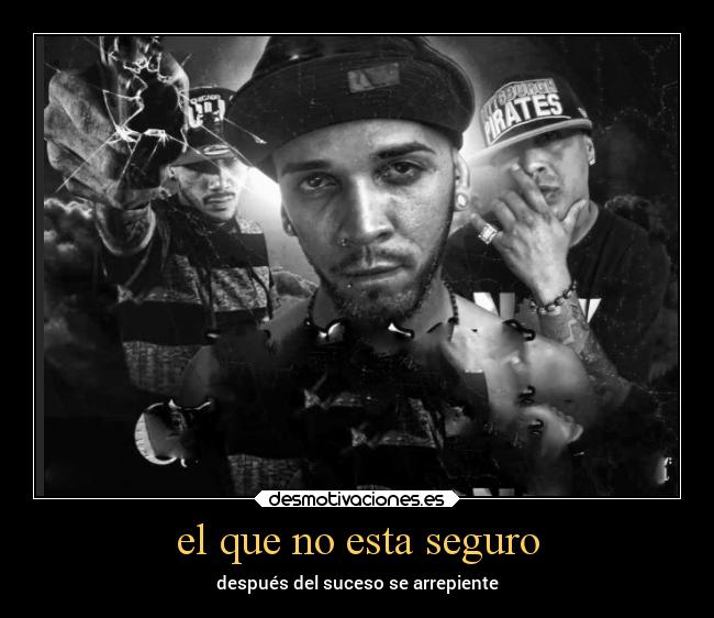 el que no esta seguro - después del suceso se arrepiente