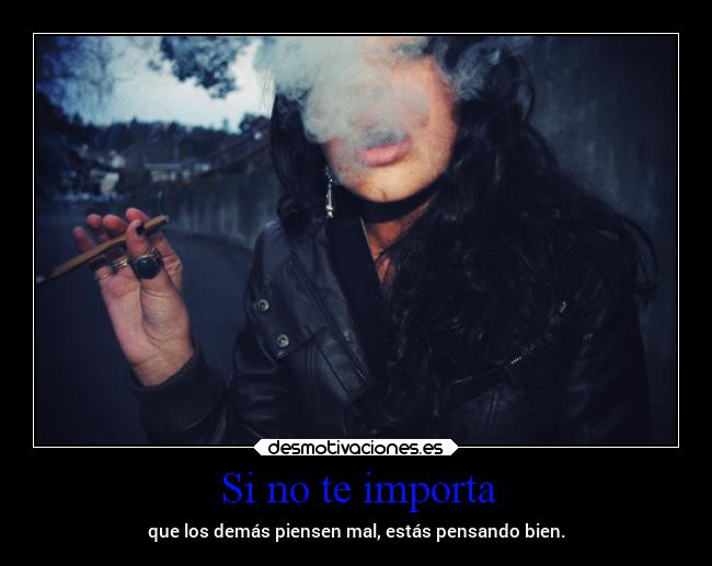 Si no te importa - que los demás piensen mal, estás pensando bien.