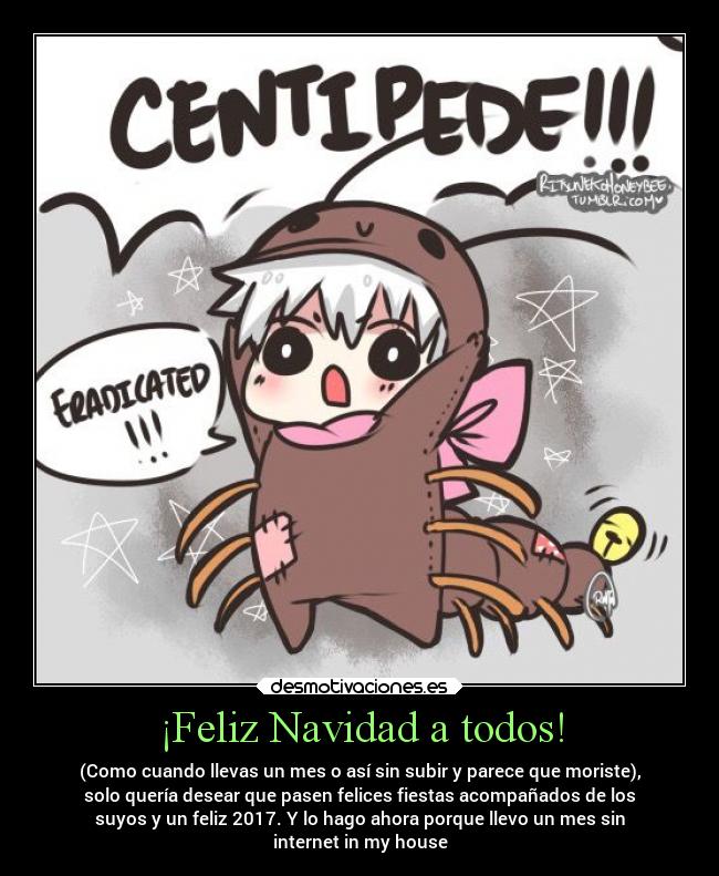 ¡Feliz Navidad a todos! - (Como cuando llevas un mes o así sin subir y parece que moriste),
solo quería desear que pasen felices fiestas acompañados de los
suyos y un feliz 2017. Y lo hago ahora porque llevo un mes sin
internet in my house