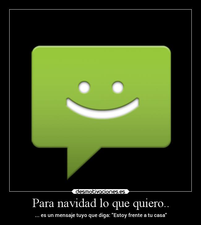 Para navidad lo que quiero.. - ... es un mensaje tuyo que diga: Estoy frente a tu casa