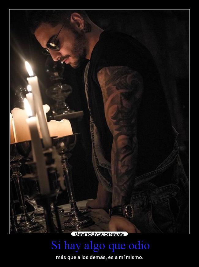 Si hay algo que odio - más que a los demás, es a mí mismo.