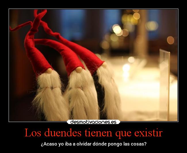 Los duendes tienen que existir - ¿Acaso yo iba a olvidar dónde pongo las cosas?