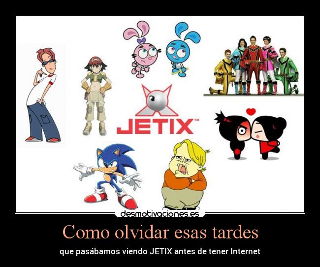 Como olvidar esas tardes - que pasábamos viendo JETIX antes de tener Internet