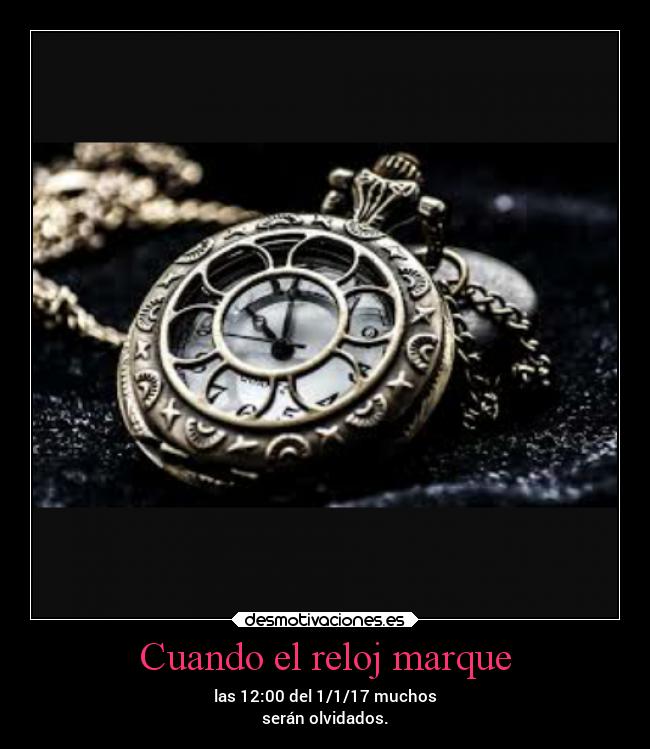 Cuando el reloj marque - las 12:00 del 1/1/17 muchos
serán olvidados.