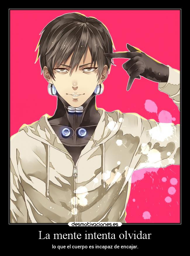 La mente intenta olvidar - lo que el cuerpo es incapaz de encajar.