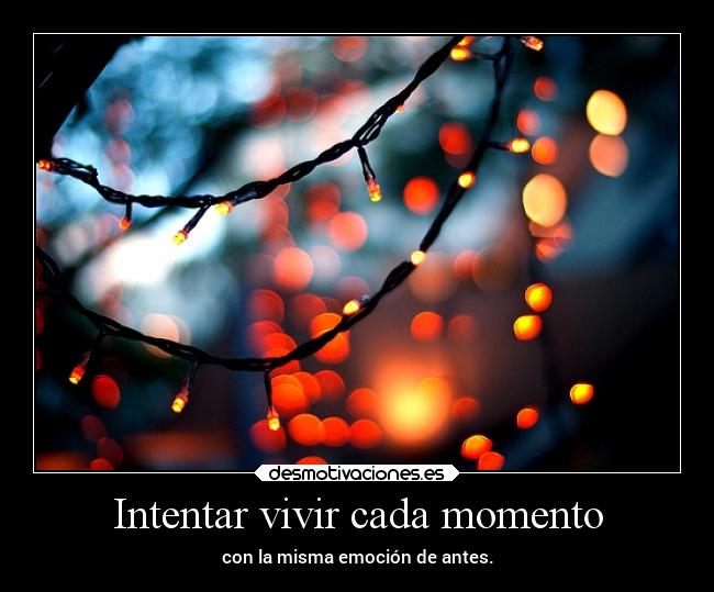 Intentar vivir cada momento - con la misma emoción de antes.