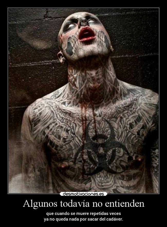 Algunos todavía no entienden - que cuando se muere repetidas veces
ya no queda nada por sacar del cadáver.