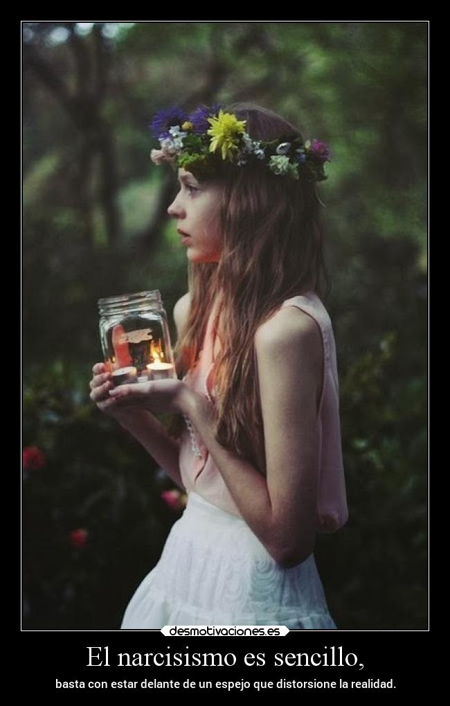 El narcisismo es sencillo, - basta con estar delante de un espejo que distorsione la realidad.