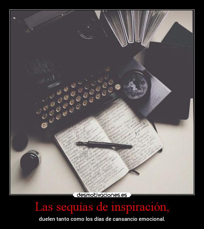 Las sequías de inspiración, - duelen tanto como los días de cansancio emocional.