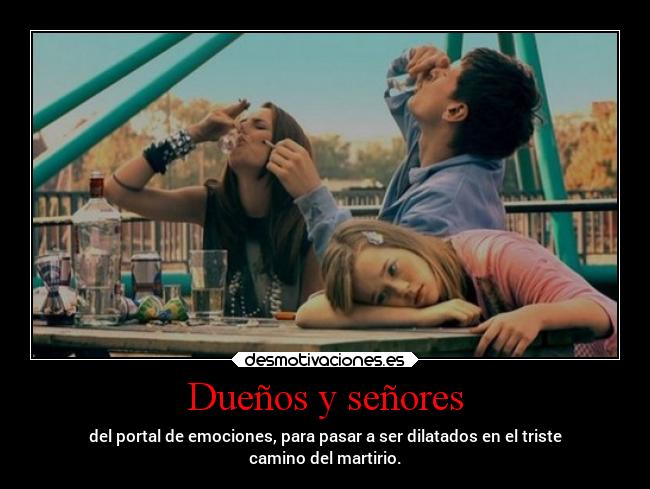 Dueños y señores - del portal de emociones, para pasar a ser dilatados en el triste
camino del martirio.