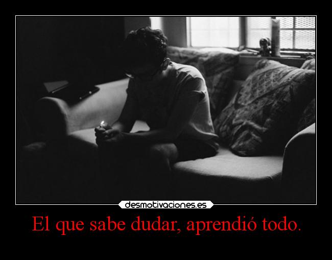 El que sabe dudar, aprendió todo. -
