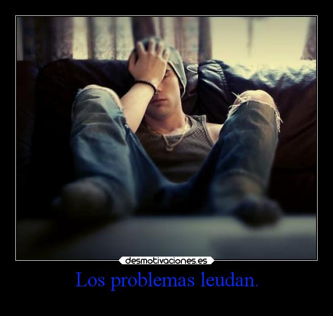 Los problemas leudan. -