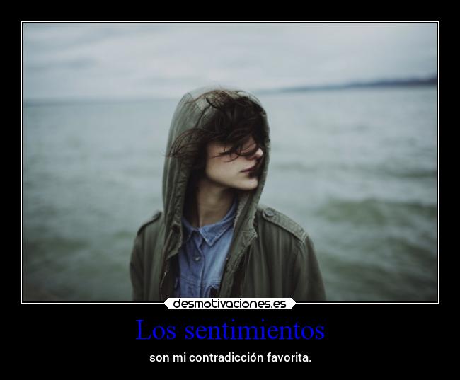 Los sentimientos - son mi contradicción favorita.
