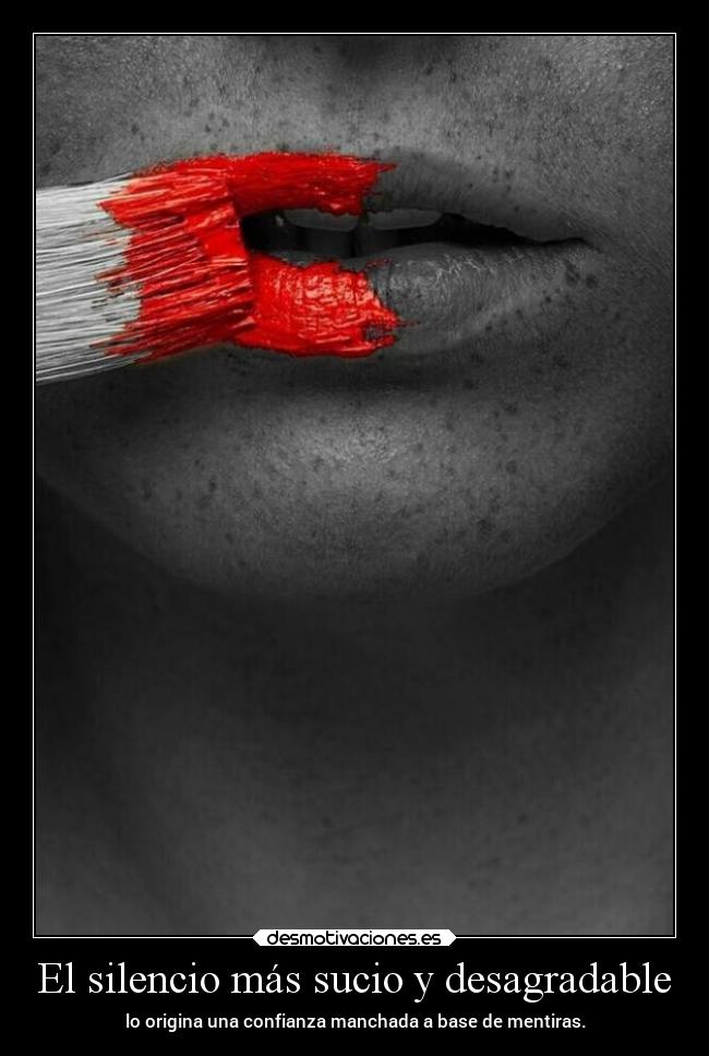 El silencio más sucio y desagradable - lo origina una confianza manchada a base de mentiras.