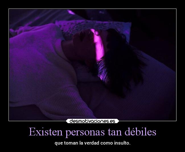 Existen personas tan débiles - que toman la verdad como insulto.