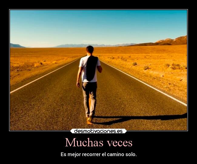 Muchas veces - Es mejor recorrer el camino solo.
