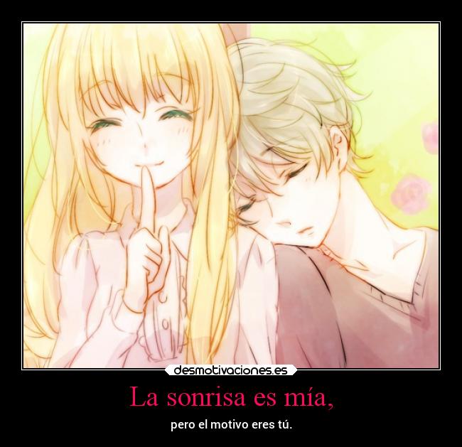 La sonrisa es mía, - pero el motivo eres tú.