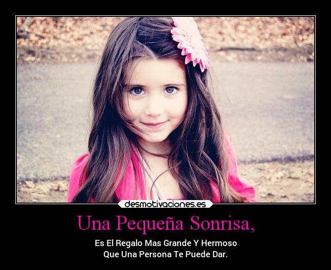 Una Pequeña Sonrisa, - Es El Regalo Mas Grande Y Hermoso
Que Una Persona Te Puede Dar.