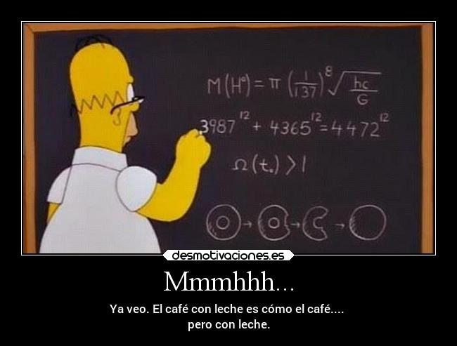 Mmmhhh... - Ya veo. El café con leche es cómo el café.... 
pero con leche.