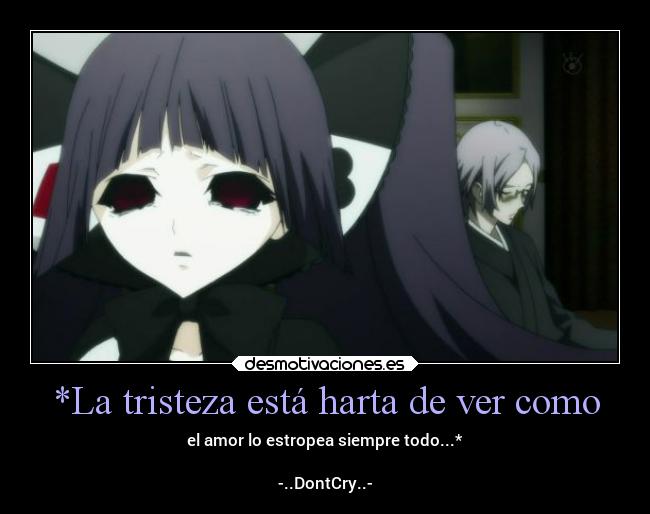 *La tristeza está harta de ver como - el amor lo estropea siempre todo...*

-..DontCry..-