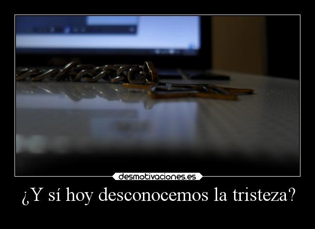 ¿Y sí hoy desconocemos la tristeza? -