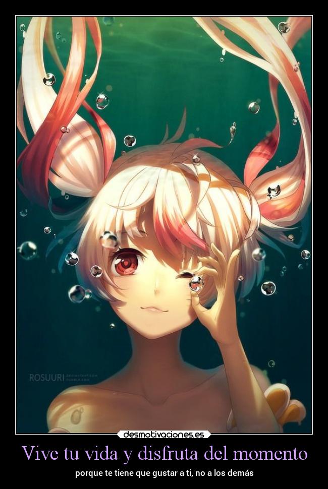 Vive tu vida y disfruta del momento - porque te tiene que gustar a ti, no a los demás