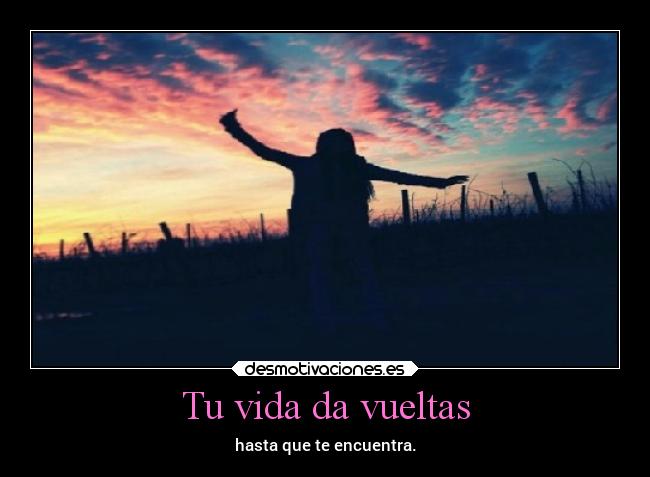 Tu vida da vueltas - hasta que te encuentra.