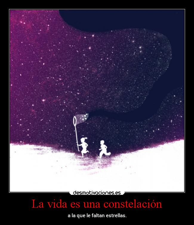 La vida es una constelación - a la que le faltan estrellas.