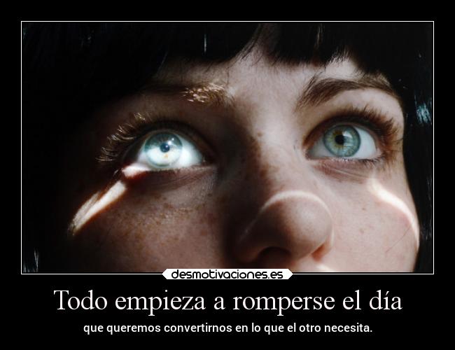 Todo empieza a romperse el día - que queremos convertirnos en lo que el otro necesita.