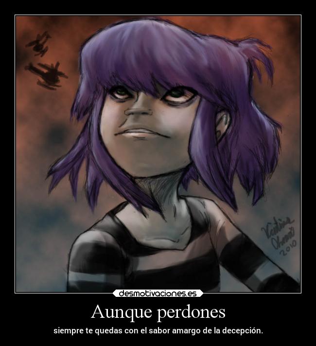 Aunque perdones - siempre te quedas con el sabor amargo de la decepción.