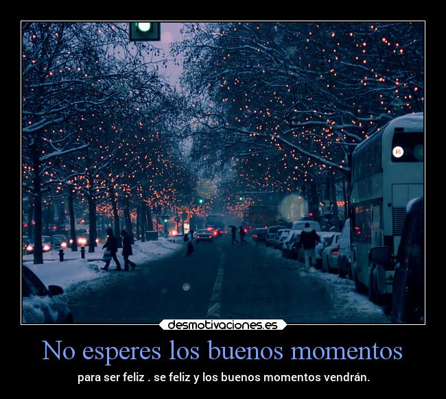 No esperes los buenos momentos - 