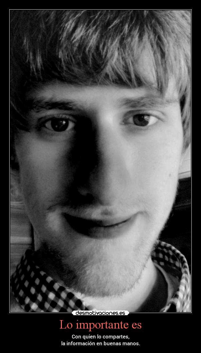 Lo importante es - Con quien lo compartes,
la información en buenas manos.