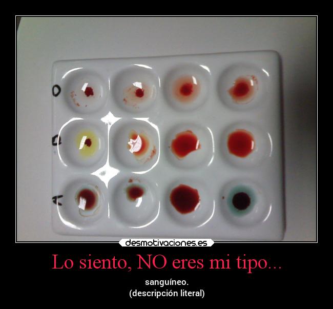 Lo siento, NO eres mi tipo... - sanguíneo.
(descripción literal)