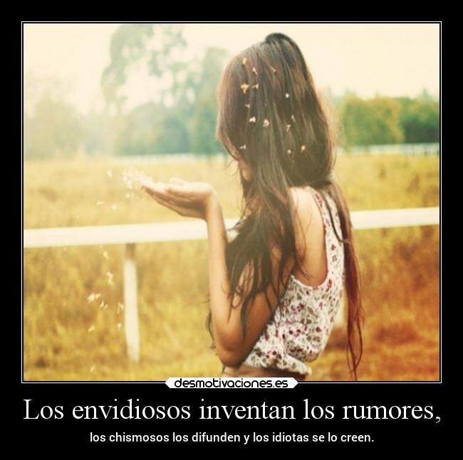 Los envidiosos inventan los rumores, -
