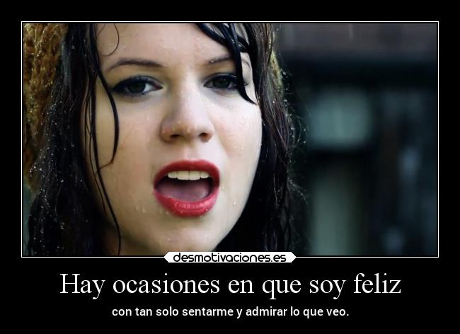 Hay ocasiones en que soy feliz - con tan solo sentarme y admirar lo que veo.