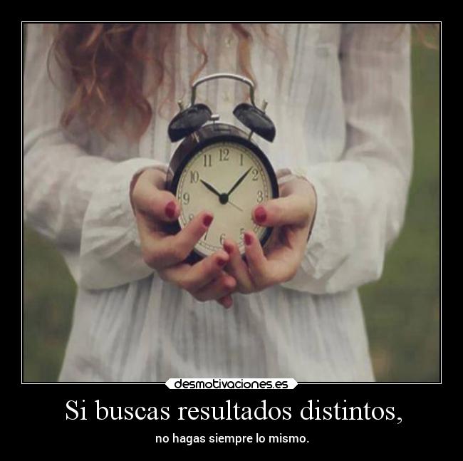 Si buscas resultados distintos, - no hagas siempre lo mismo.