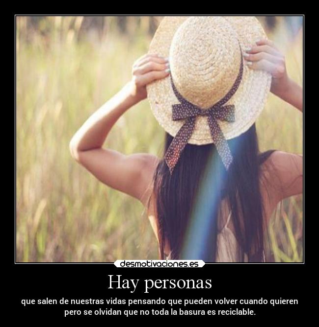 Hay personas - que salen de nuestras vidas pensando que pueden volver cuando quieren
pero se olvidan que no toda la basura es reciclable.