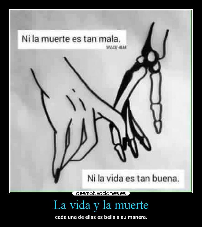 La vida y la muerte - cada una de ellas es bella a su manera.