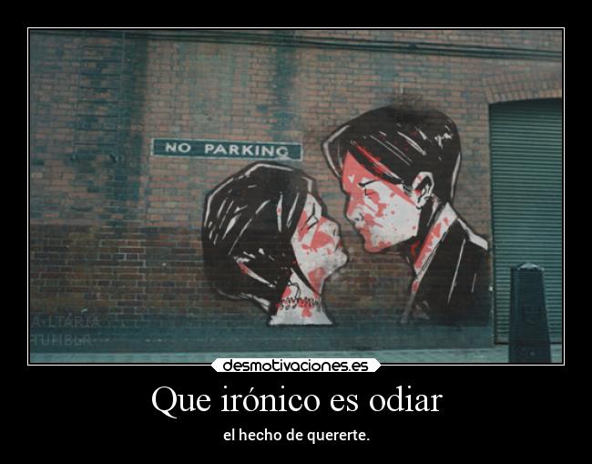 Que irónico es odiar - el hecho de quererte.